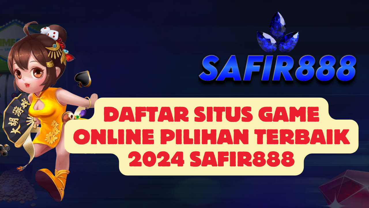 Daftar Situs Game Online Pilihan Terbaik 2024 SAFIR888